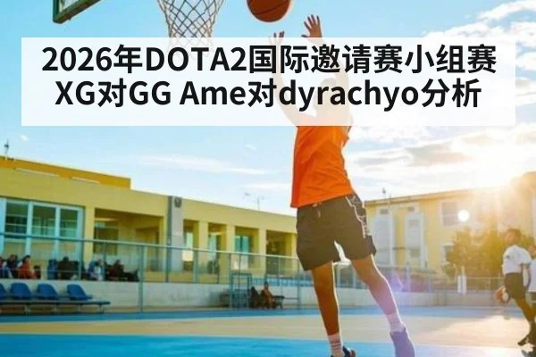 2026年DOTA2国际邀请赛小组赛XG对GG Ame对dyrachyo分析