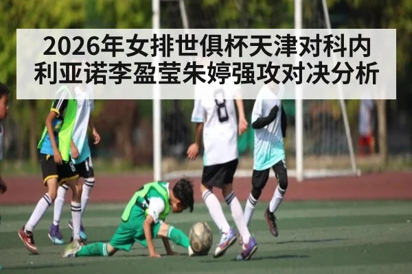 2026年女排世俱杯天津对科内利亚诺李盈莹朱婷强攻对决分析