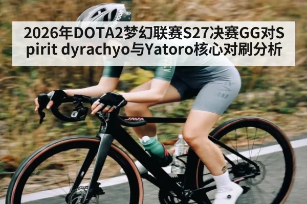 2026年DOTA2梦幻联赛S27决赛GG对Spirit dyrachyo与Yatoro核心对刷分析
